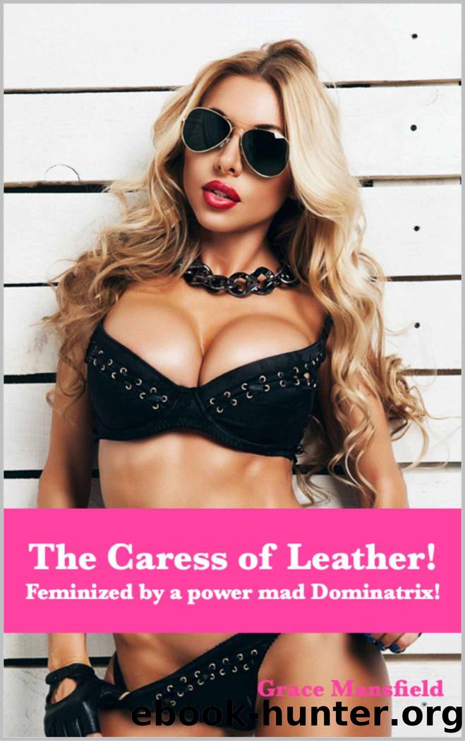 The Caress of Leather: Feminized by a power mad Dominatrix! by Grace Mansfield