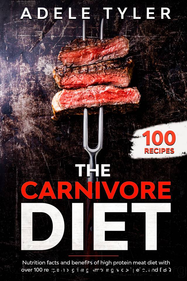 The Carnivore Diet: Nutrition Facts And Benefits Of High Protein Meat Diet With Over 100 Recipes For Grilling, Smoking, Wood Pellet And BBQ by Tyler Adele
