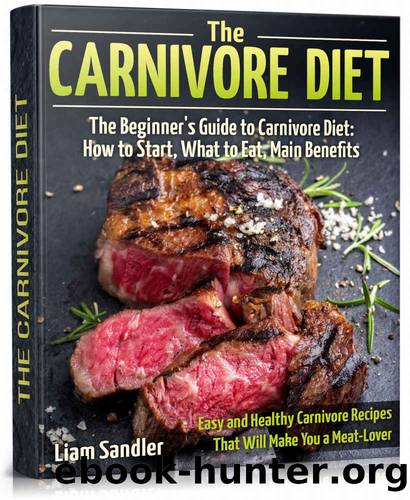 The Carnivore Diet: The Beginnerâs Guide to Carnivore Diet: How to Start, What to Eat, Main Benefits. Easy and Healthy Carnivore Recipes That Will Make You a Meat-Lover by Liam Sandler