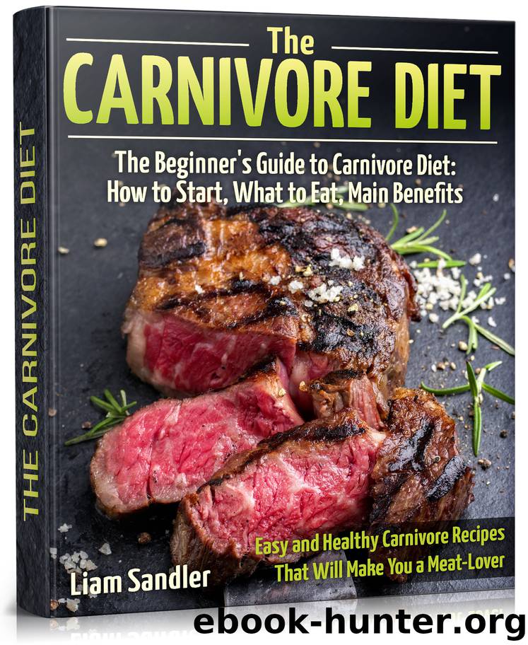 The Carnivore Diet: The Beginner’s Guide to Carnivore Diet: How to Start, What to Eat, Main Benefits. Easy and Healthy Carnivore Recipes That Will Make You a Meat-Lover by Liam Sandler