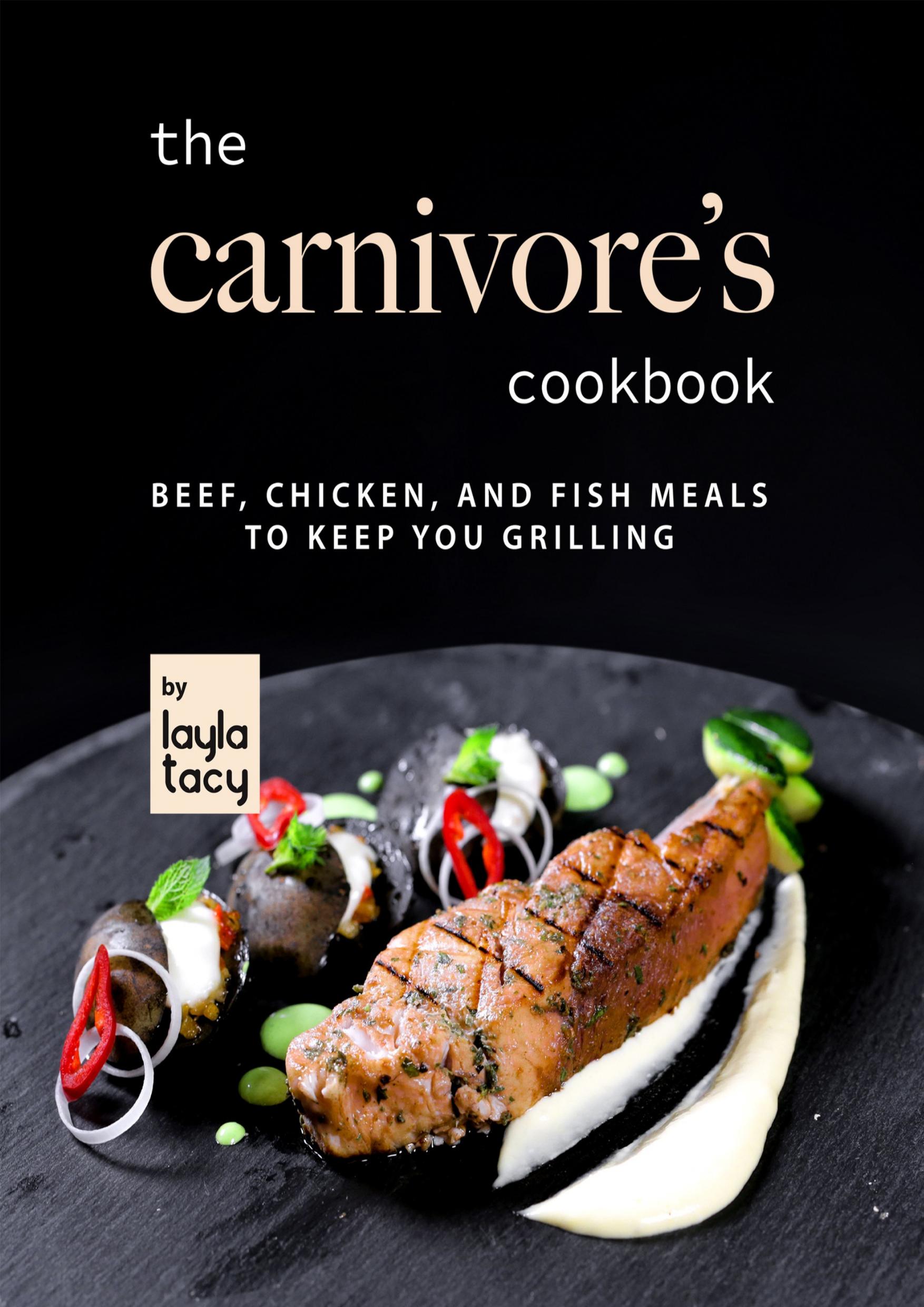 The Carnivore's Cookbook: Beef, Chicken, and Fish Meals to Keep You Grilling by Tacy Layla