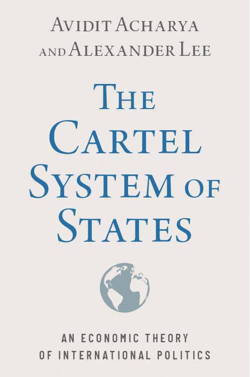 The Cartel System of States: An Economic Theory of International Politics by Avidit Acharya and Alexander Lee