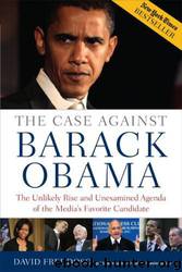 The Case Against Barack Obama: The Unlikely Rise and Unexamined Agenda of the Media's Favorite Candidate by David Freddoso