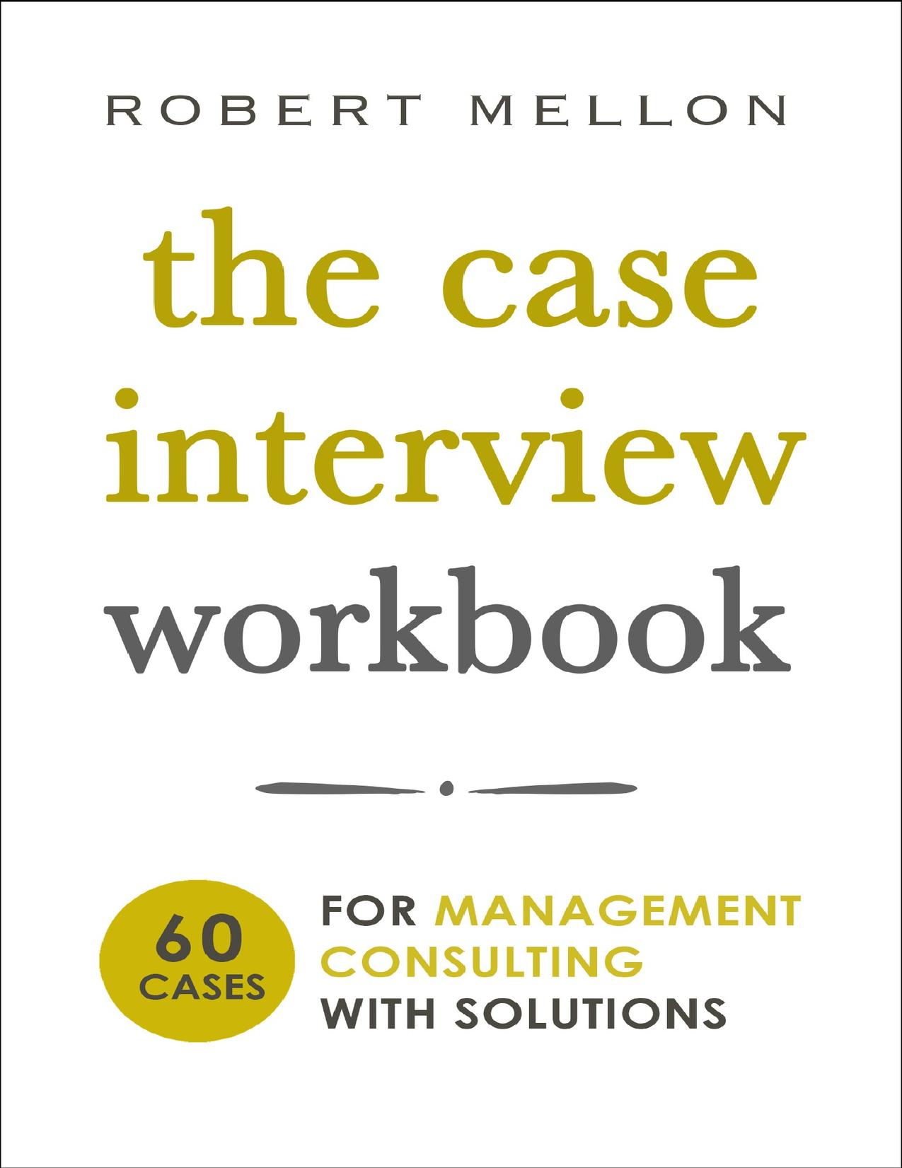 The Case Interview Workbook: 60 Case Questions for Management Consulting with Solutions by Robert Mellon