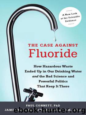 The Case against Fluoride: How Hazardous Waste Ended Up in Our Drinking Water and the Bad Science and Powerful Politics That Keep It There by Paul Connett & James Beck & Spedding Micklem