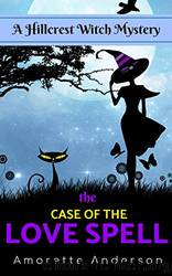 The Case of the Love Spell~A Hillcrest Witch Mystery by Amorette Anderson