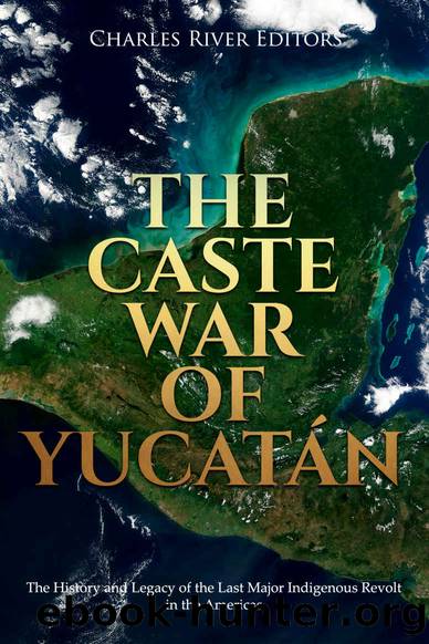 The Caste War of YucatÃ¡n: The History and Legacy of the Last Major Indigenous Revolt in the Americas by Charles River Editors