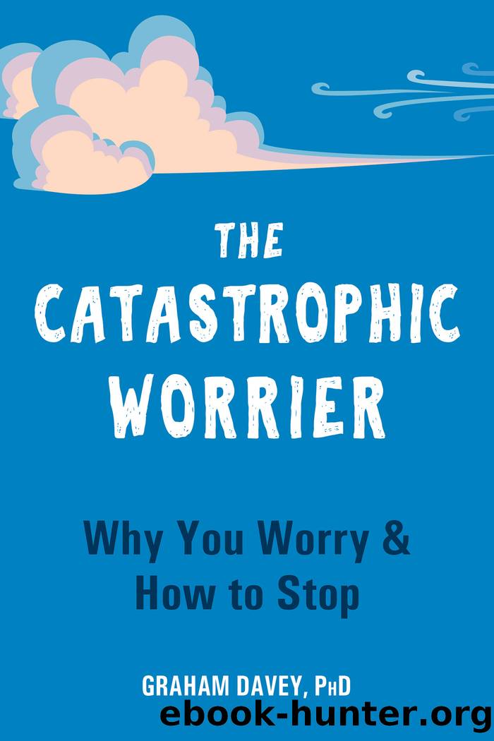 The Catastrophic Worrier: Why You Worry and How to Stop by Graham Davey