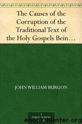 The Causes of the Corruption of the Traditional Text of the Holy Gospels Being the Sequel to The Traditional Text of the Holy Gospels by Burgon John William