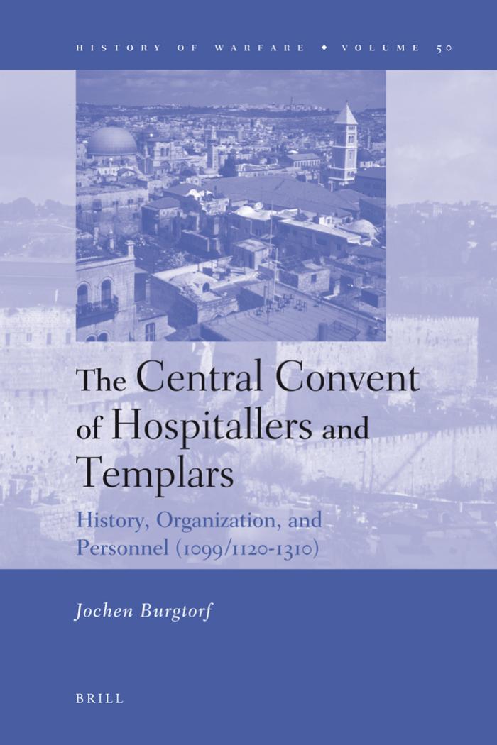 The Central Convent of Hospitallers and Templars: History, Organization, and Personnel (10991120-1310) (History of Warfare, 50) by Jochen Burgtorf