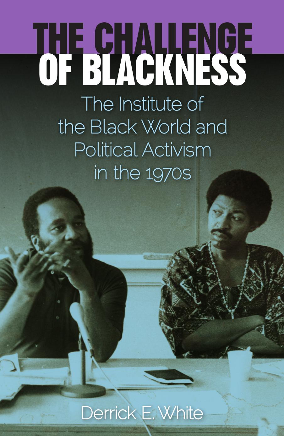 The Challenge of Blackness: The Institute of the Black World and Political Activism in the 1970s by Derrick E. White
