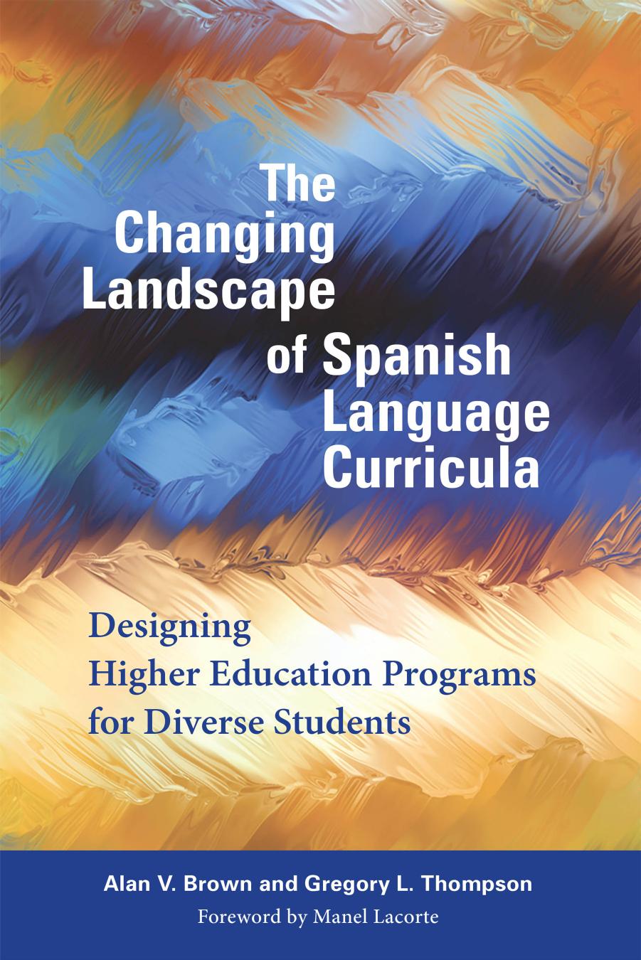 The Changing Landscape of Spanish Language Curricula: Designing Higher Education Programs for Diverse Students by Alan V Brown Gregory L. Thompson