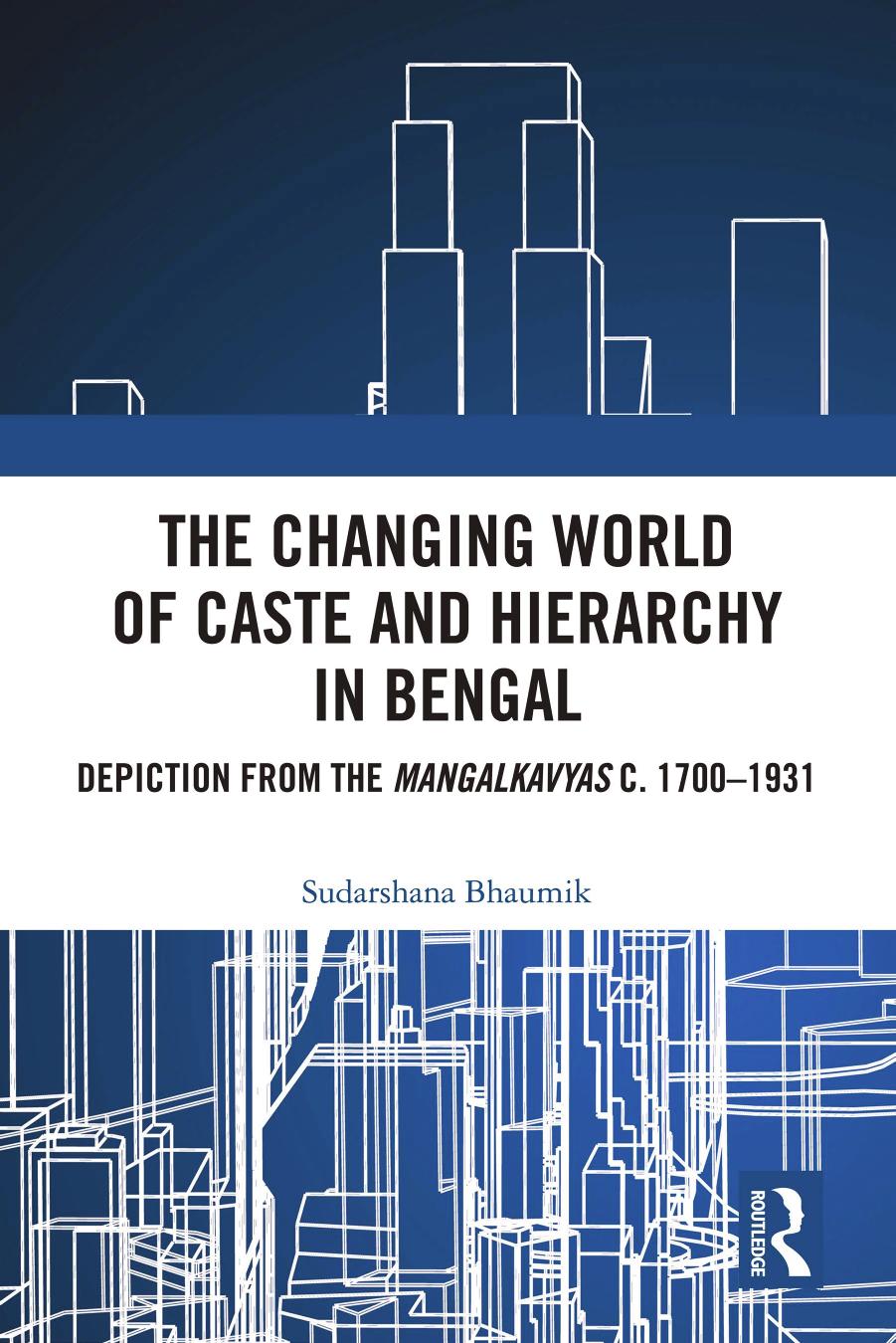 The Changing World of Caste and Hierarchy in Bengal: Depiction from the Mangalkavyas c. 1700â1931 by Sudarshana Bhaumik