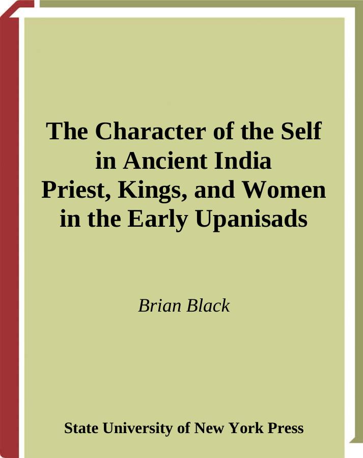 The Character of the Self in Ancient India: Priests, Kings, and Women in the Early Upanisads (S U N Y Series in Hindu Studies) by Brian Black