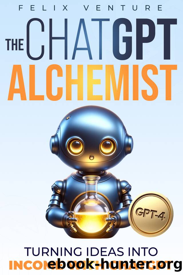 The ChatGPT Alchemist: Turning Ideas Into Income with ChatGPT by Venture Felix
