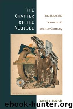 The Chatter of the Visible: Montage and Narrative in Weimar Germany by Patrizia McBride