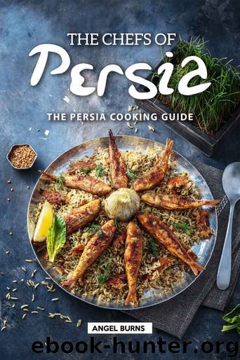 The Chefs of Persia: The Persia Cooking Guide by Angel Burns