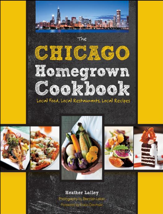 The Chicago Homegrown Cookbook Local Food, Local Restaurants, Local Recipes by Heather Lalley
