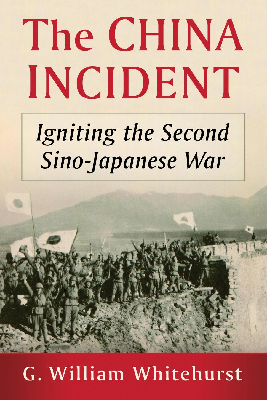 The China Incident: Igniting the Second Sino-Japanese War by G. William Whitehurst