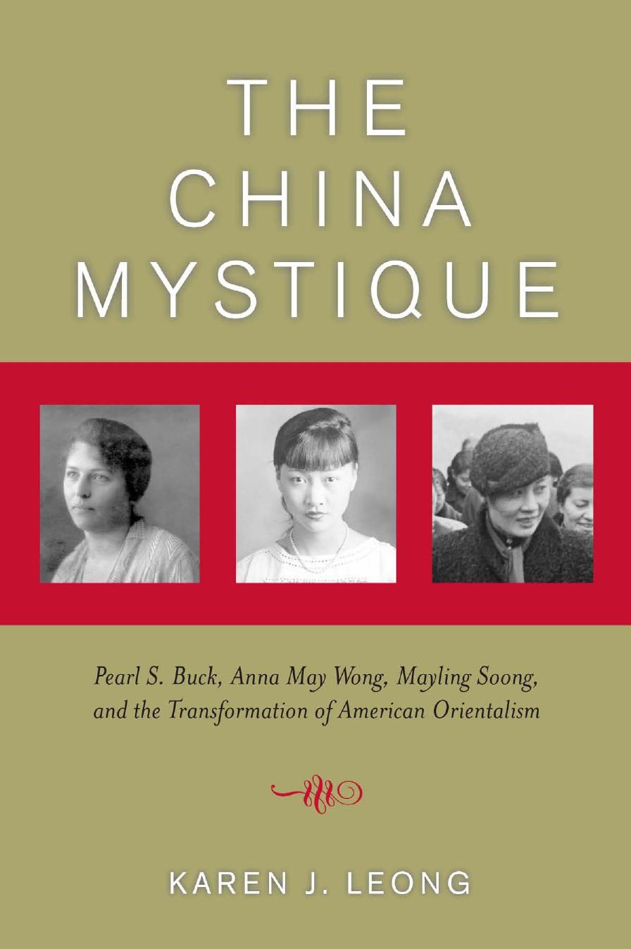 The China Mystique: Pearl S. Buck, Anna May Wong, Mayling Soong, and the Transformation of American Orientalism by Karen J. Leong