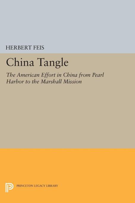 The China Tangle the American Effort in China From Pearl Harbor to the Marshall Mission by Herbert Feis