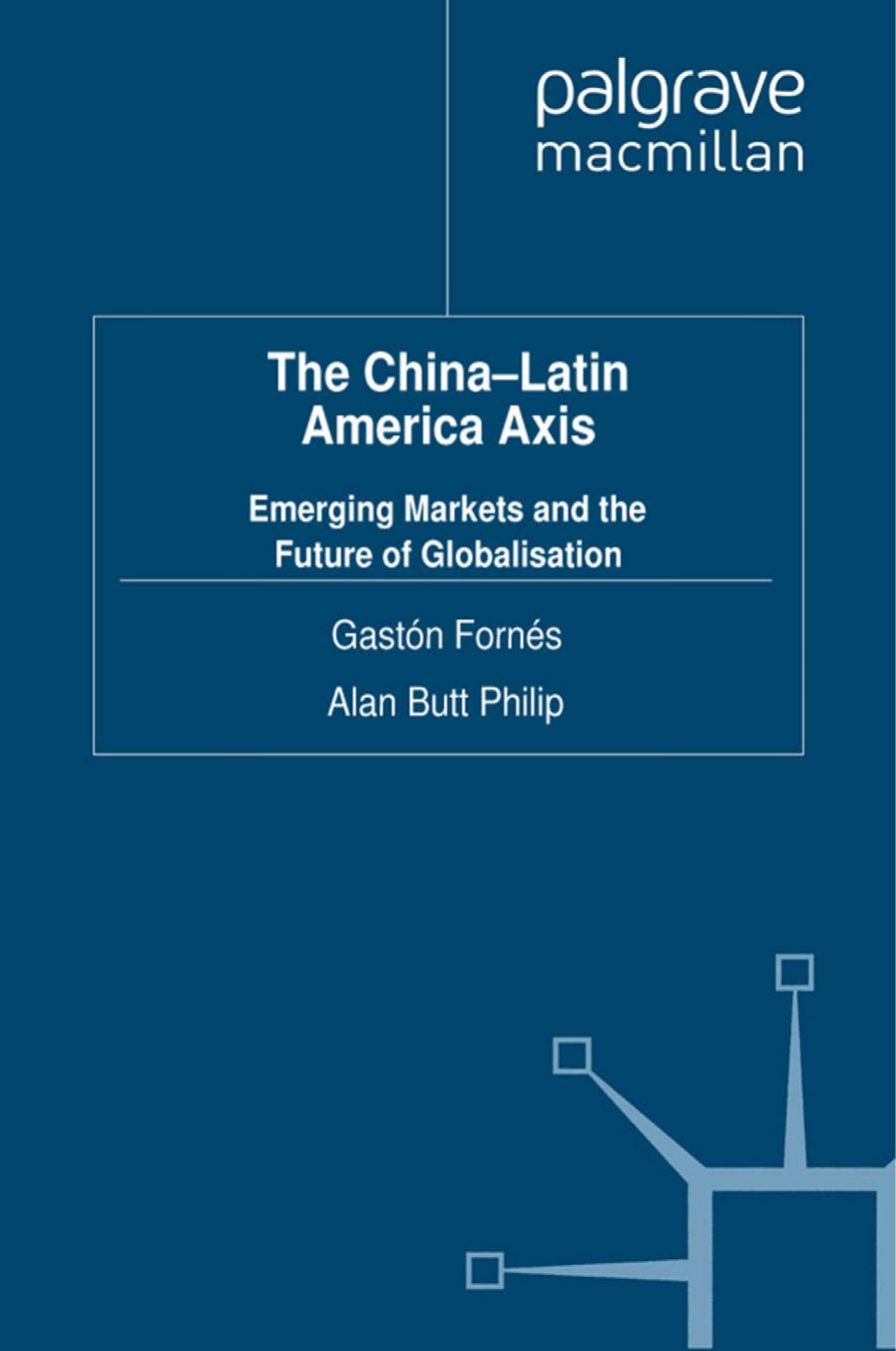 The China-Latin America Axis: Emerging Markets and the Future of Globalisation by Gastón Fornés Alan Butt Philip (auth.)