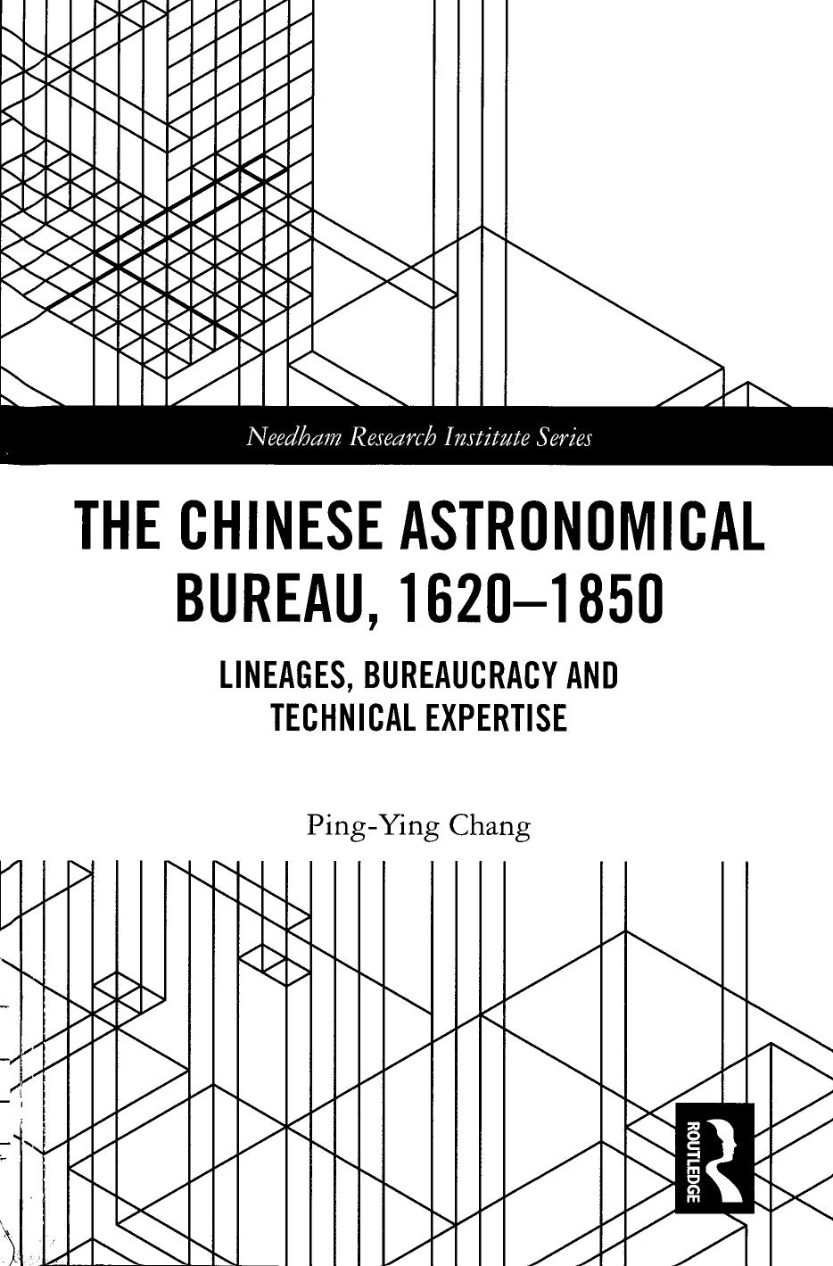 The Chinese Astronomical Bureau 1620-1850 : Lineages Bureaucracy and Technical Expertise by Chang Ping-Ying