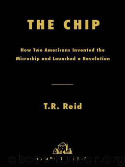 The Chip: How Two Americans Invented the Microchip and Launched a Revolution by T. R. Reid