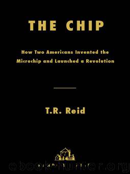 The Chip: How Two Americans Invented the Microchip and Launched a Revolution by T.R. Reid
