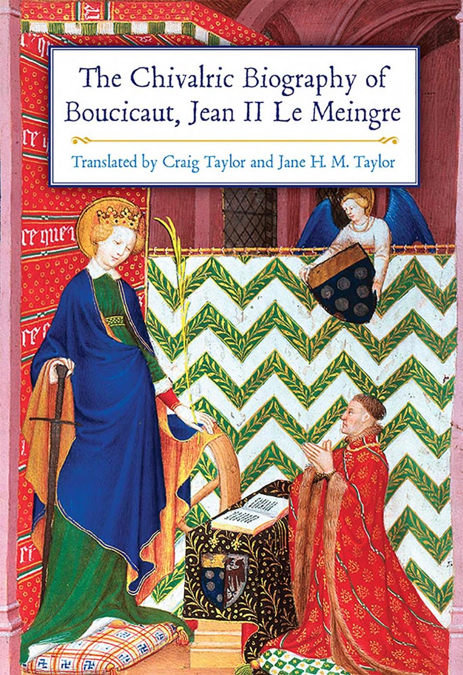 The Chivalric Biography of Boucicaut ; Jean II Le Meingre by Jean II Le Meingre Boucicaut Craig Taylor Jane H. M. Taylor (transl.)