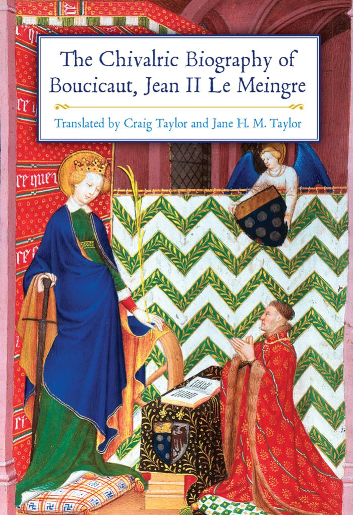 The Chivalric Biography of Boucicaut, Jean II Le Meingre by Craig Taylor and Jane H. M. Taylor