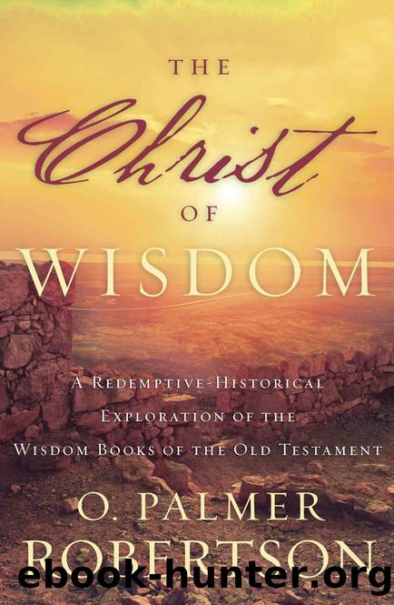 The Christ of Wisdom: A Redemptive-Historical Exploration of the Wisdom Books of the Old Testament by O. Palmer Robertson