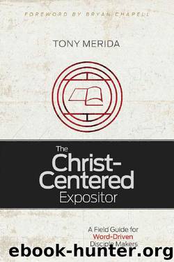 The Christ-Centered Expositor: A Field Guide for Word-Driven Disciple Makers by Tony Merida