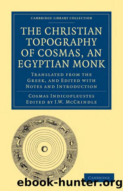 The Christian Topography of Cosmas, an Egyptian Monk: Translated from the Greek, and Edited with Notes and Introduction by Cosmas Indicopleustes Edited & Translated by: J. W. McCrindle