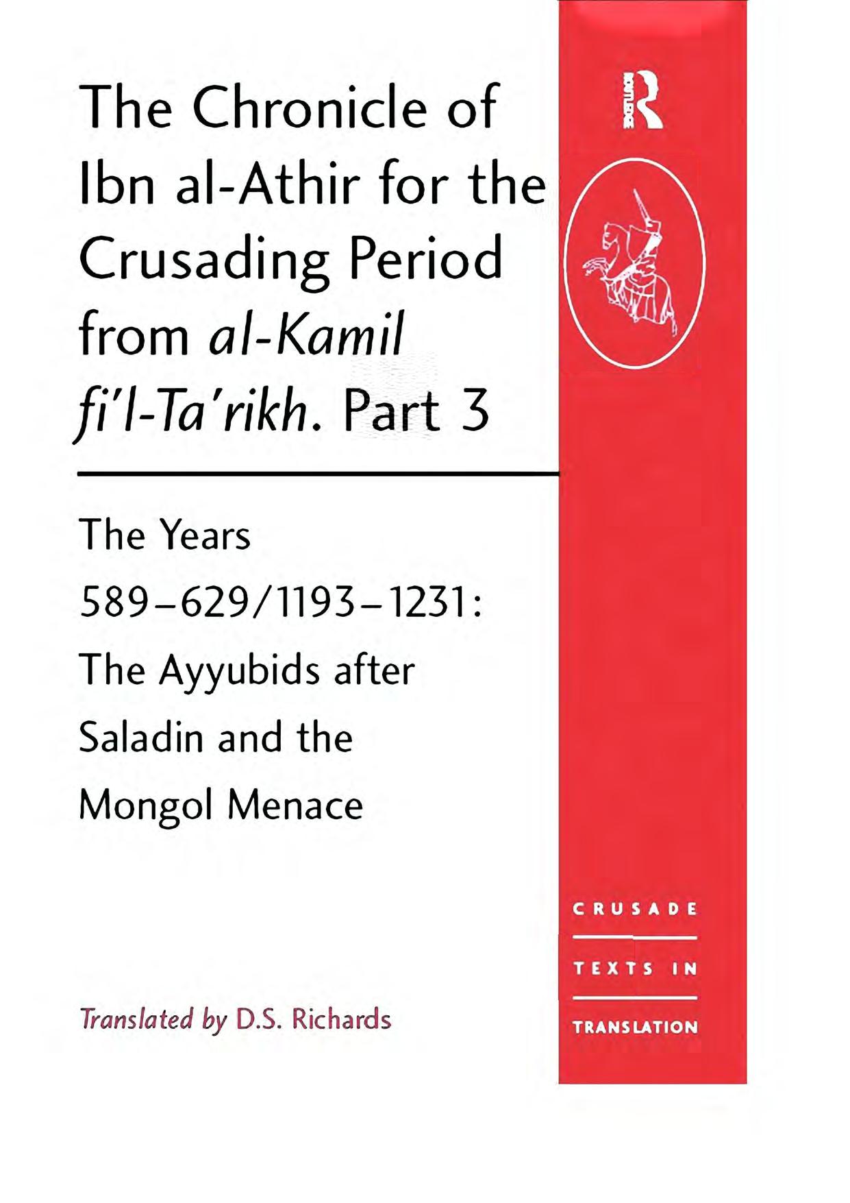 The Chronicle of Ibn al-AthÄ«r for the Crusading Period from al-KÄmil fÄ«'l-ta'rÄ«kh. Part 3 - The Years 589-629/1193-1231: The Ayyubids after Saladin and the Mongol Menace by Izz ad-Dīn Ibn al-Athīr Donald S. Richards (tr.)