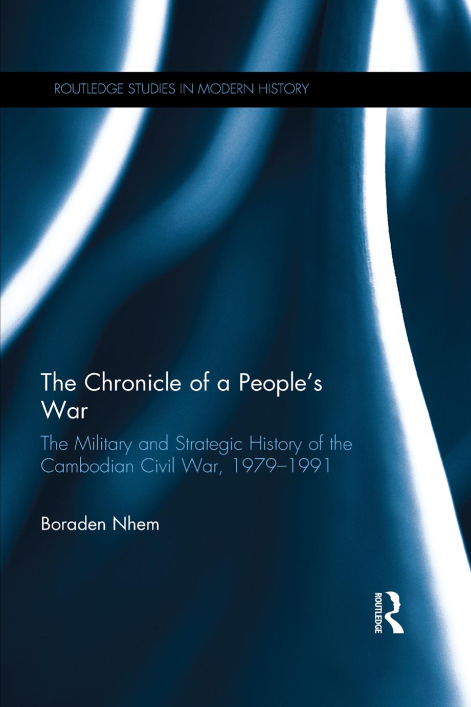 The Chronicle of a People's War: The Military and Strategic History of the Cambodian Civil War, 1979â1991 by Boraden Nhem