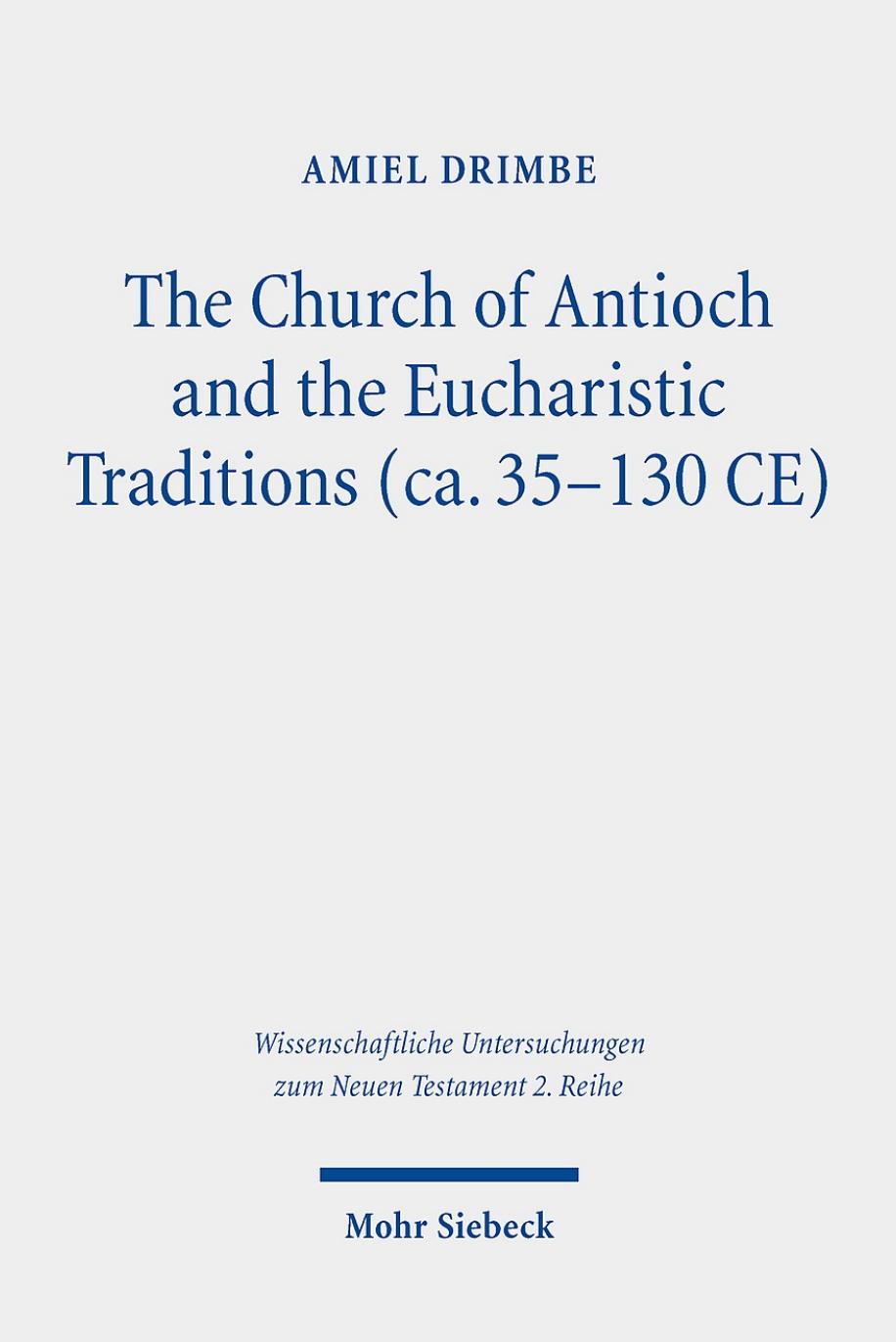 The Church of Antioch and the Eucharistic Traditions (Ca. 35-130 CE) (Wissenschaftliche Untersuchungen Zum Neuen Testament 2.reihe) by Amiel Drimbe