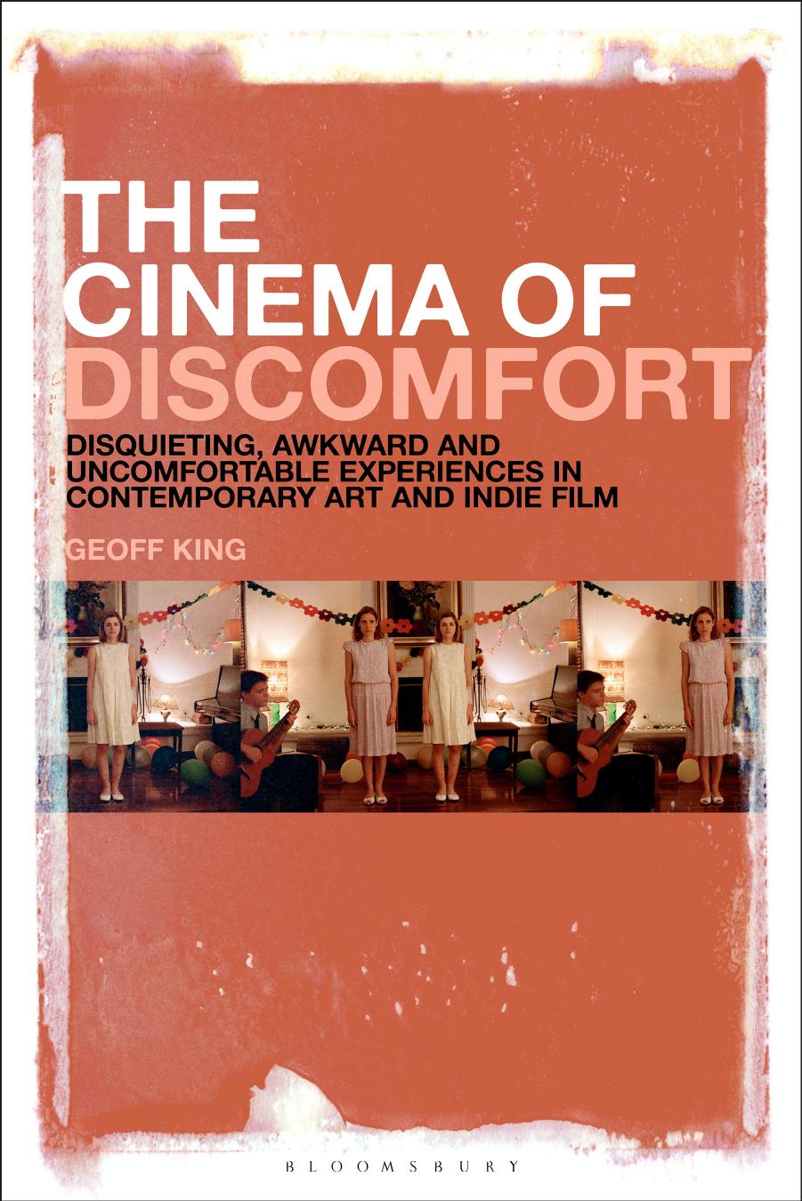 The Cinema of Discomfort: Disquieting, Awkward and Uncomfortable Experiences in Contemporary Art and Indie Film by Geoff King
