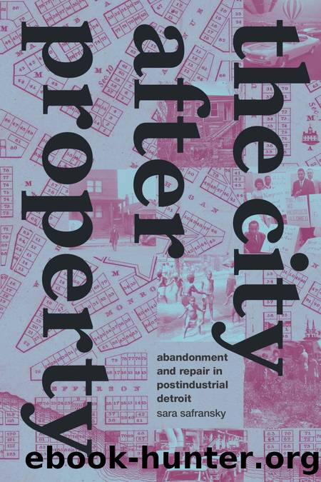 The City after Property: Abandonment and Repair in Postindustrial Detroit by Sara Safransky
