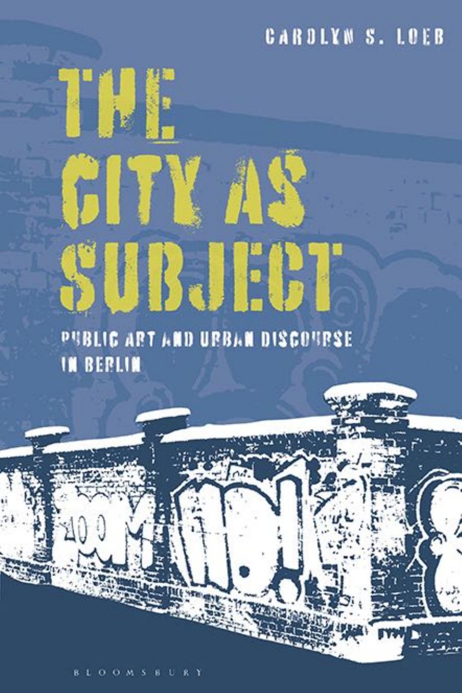 The City as Subject: Public Art and Urban Discourse in Berlin by Carolyn S. Loeb