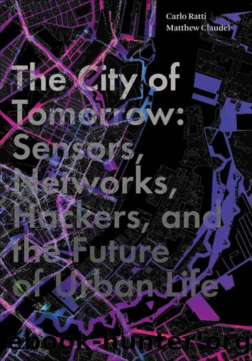 The City of Tomorrow: Sensors, Networks, Hackers, and the Future of Urban Life (The Future Series) by Carlo Ratti & Matthew Claudel