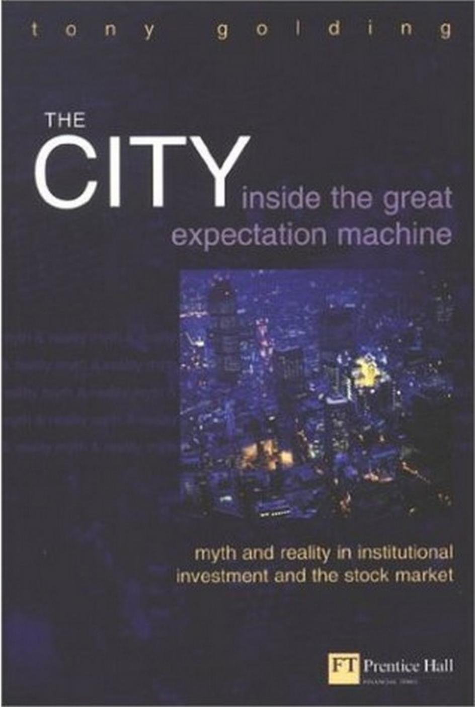 The City: Inside the Great Expectation Machine : Myth and Reality in Institutional Investment and the Stock Market ( by Tony Golding