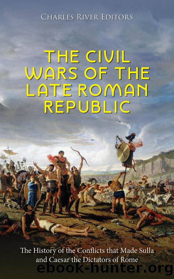 The Civil Wars of the Late Roman Republic: The History of the Conflicts that Made Sulla and Caesar the Dictators of Rome by Charles River Editors