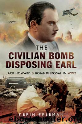 The Civilian Bomb Disposing Earl: Jack Howard and Bomb Disposal in WW2 by Freeman Kerin