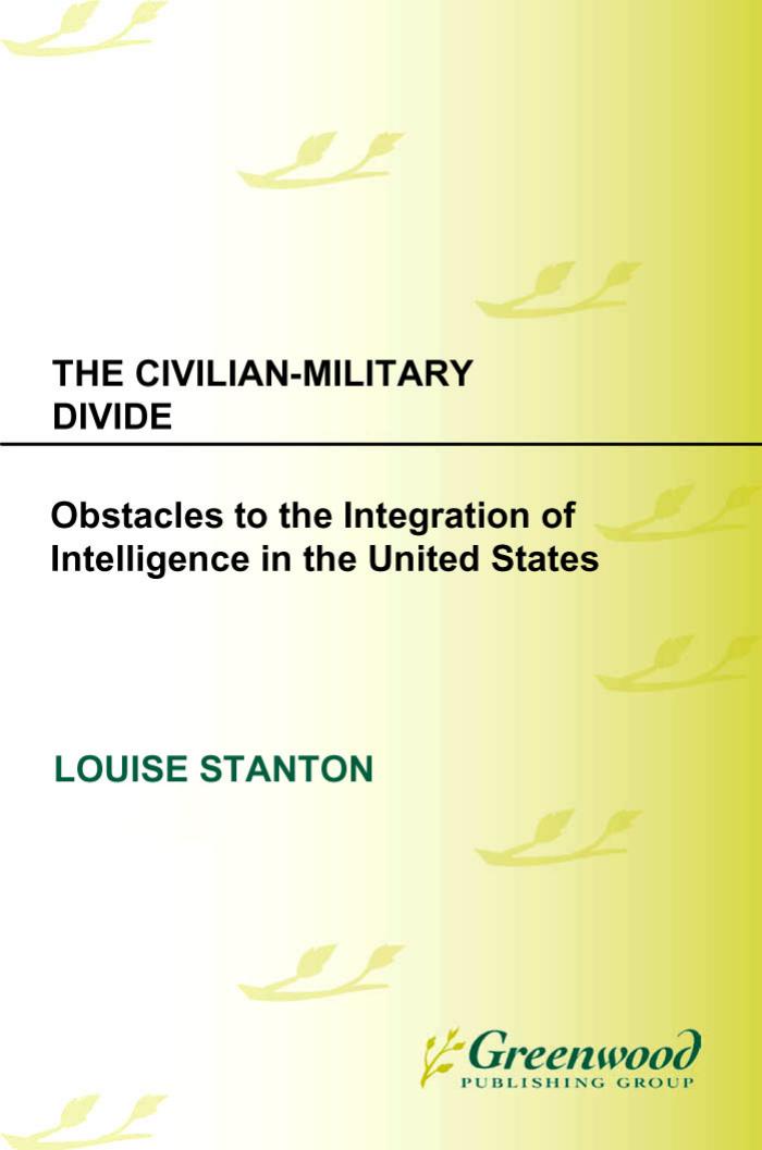 The Civilian-Military Divide: Obstacles to the Integration of Intelligence in the United States (Praeger Security International) by Louise Stanton