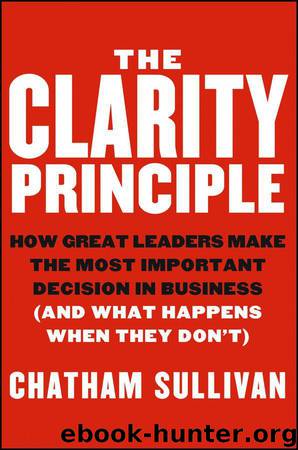 The Clarity Principle: How Great Leaders Make the Most Important Decision in Business (and What Happens When They Don't) by Chatham Sullivan