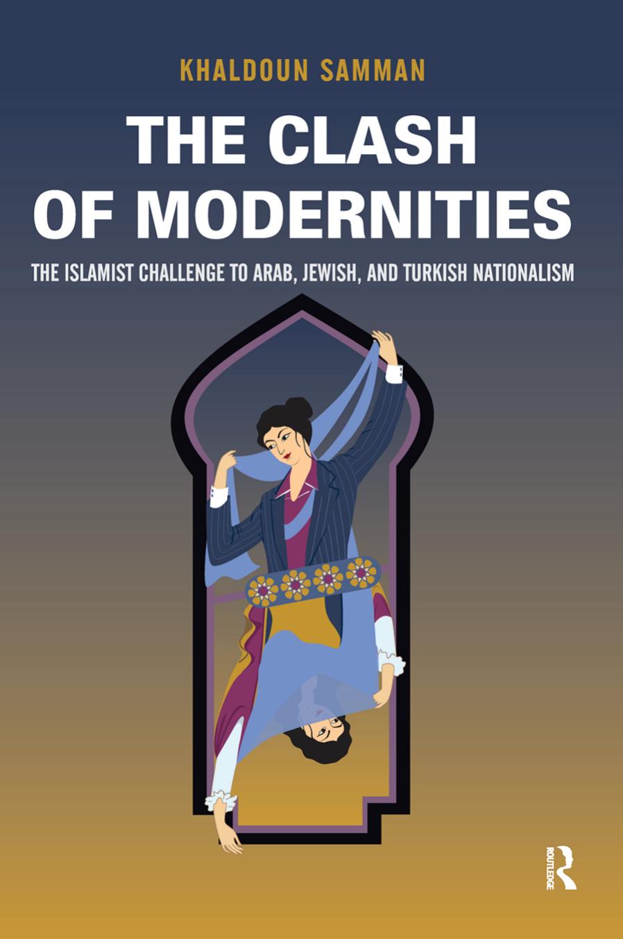 The Clash of Modernities: The Islamist Challenge to Jewish, Turkish, and Arab Nationalism by Khaldoun Samman