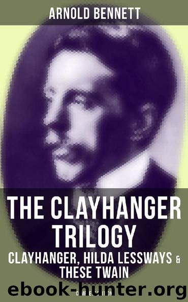 The Clayhanger Trilogy: Clayhanger, Hilda Lessways & These Twain (Complete Edition) by Arnold Bennett