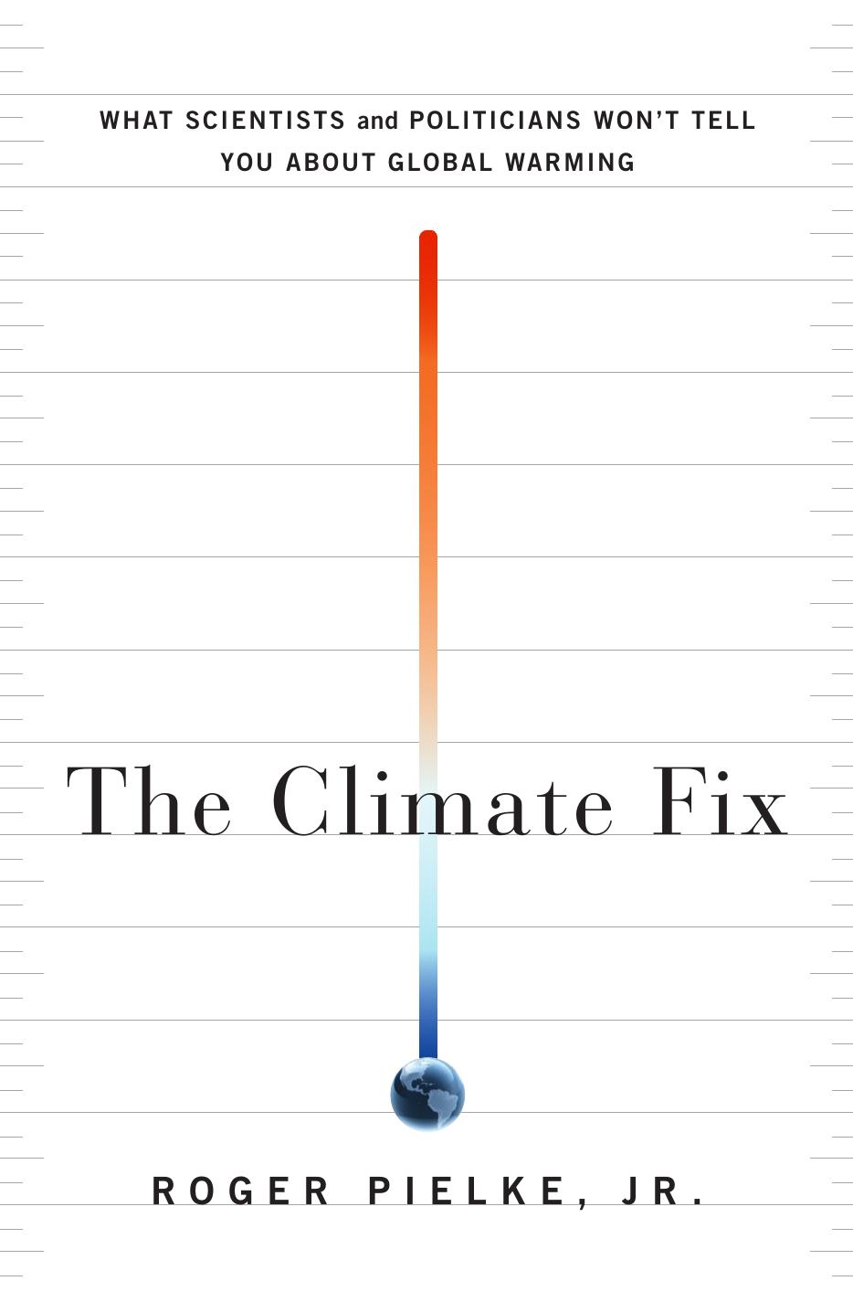 The Climate Fix: What Scientists and Politicians Won’t Tell You About Global Warming by Roger Pielke