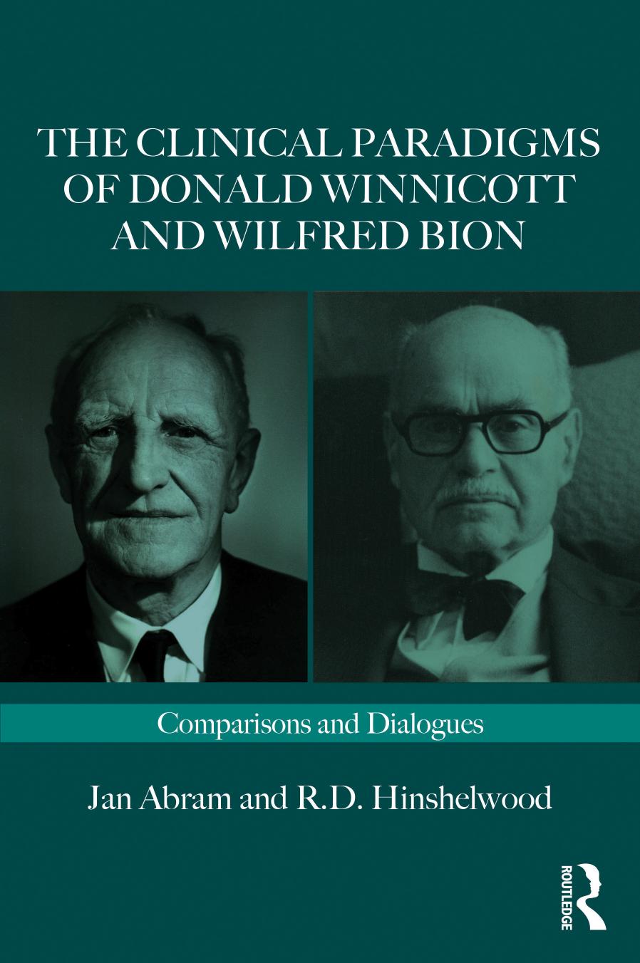 The Clinical Paradigms of Donald Winnicott and Wilfred Bion: Comparisons and Dialogues by Jan Abram Robert Hinshelwood